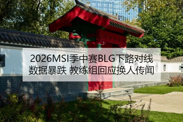 2026MSI季中赛BLG下路对线数据暴跌 教练组回应换人传闻