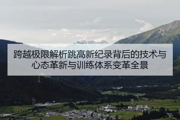 kua-yue-ji-xian-jie-xi-tiao-gao-xin-ji-lu-bei-hou-de-ji-shu-yu-xin-tai-ge-xin-yu-xun-lian-ti-xi-bian-ge-quan-jing-2-817.jpg