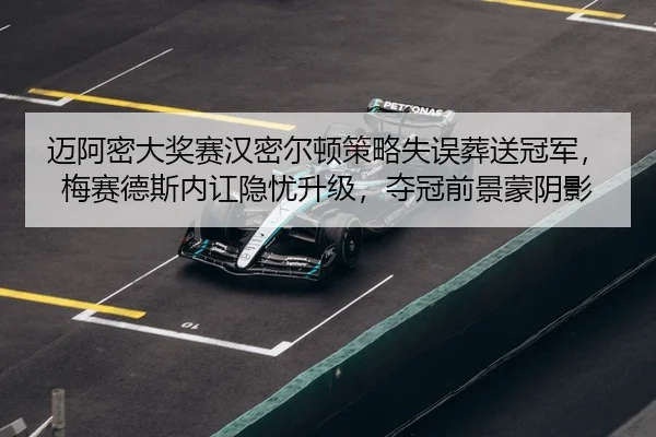 迈阿密大奖赛汉密尔顿策略失误葬送冠军，梅赛德斯内讧隐忧升级，夺冠前景蒙阴影