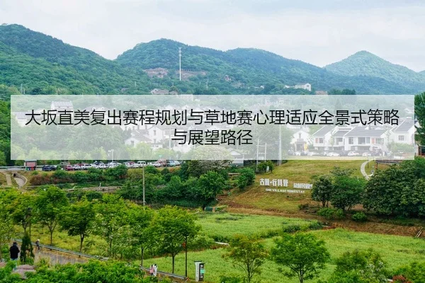 大坂直美复出赛程规划与草地赛心理适应全景式策略与展望路径